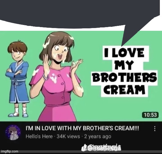 . | image tagged in i love my brother s cream speech bubble | made w/ Imgflip meme maker