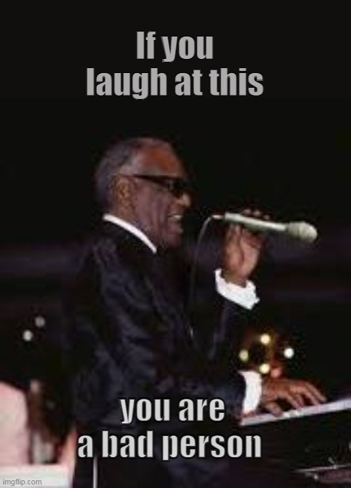 Ray Charles Microphone | If you laugh at this; you are a bad person | image tagged in ray charles microphone | made w/ Imgflip meme maker