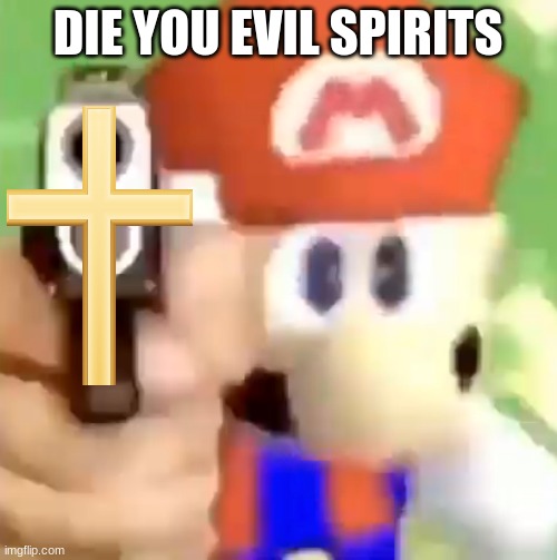 DIE YOU EVIL SPIRITS | image tagged in mario with gun | made w/ Imgflip meme maker