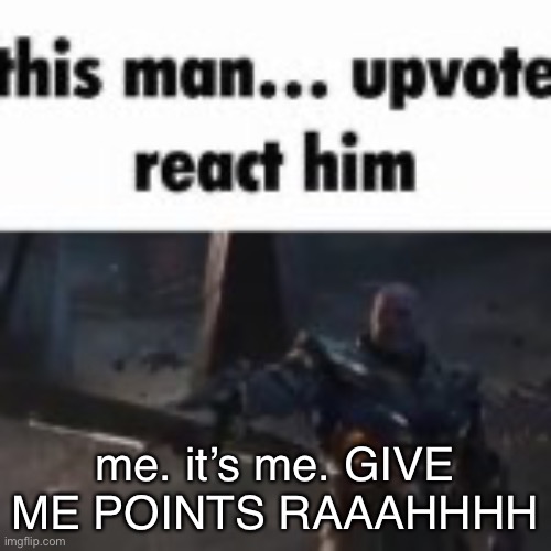 upvote him | me. it’s me. GIVE ME POINTS RAAAHHHH | image tagged in upvote him | made w/ Imgflip meme maker