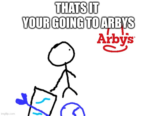 YOUR GOING TO ARBYS; THATS IT | made w/ Imgflip meme maker