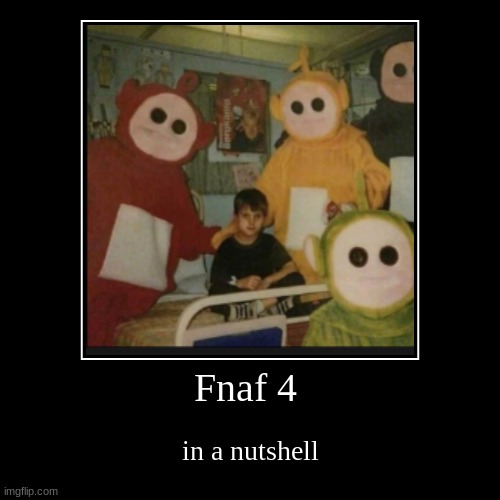 Yep this image exists | Fnaf 4 | in a nutshell | image tagged in funny,demotivationals,cursed image,fnaf | made w/ Imgflip demotivational maker