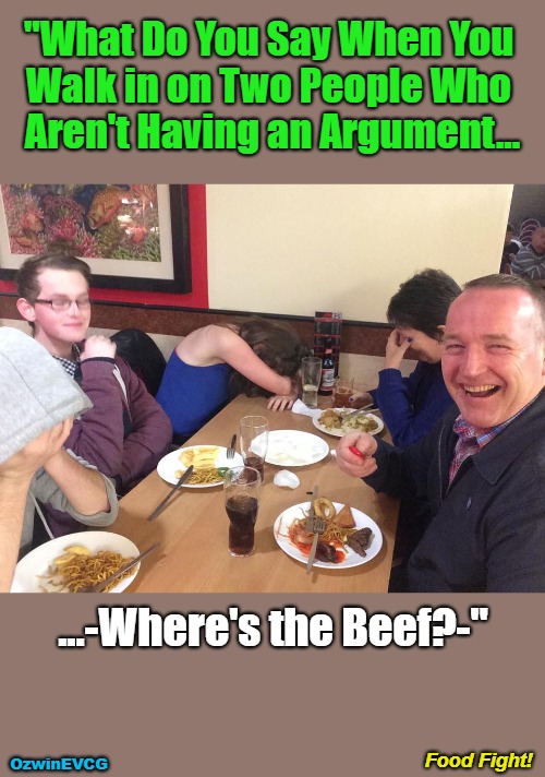 Food Fight! | "What Do You Say When You 

Walk in on Two People Who 

Aren't Having an Argument... ...-Where's the Beef?-"; Food Fight! OzwinEVCG | image tagged in dad joke meme,food,civilized discussion,arguments,peace,what's happening here | made w/ Imgflip meme maker