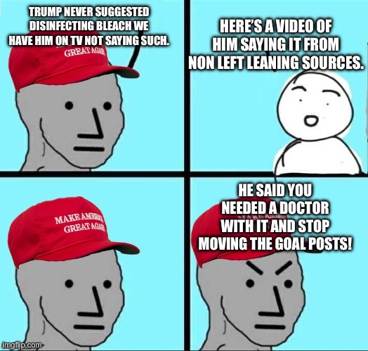 MAGA NPC (AN AN0NYM0US TEMPLATE) | TRUMP NEVER SUGGESTED DISINFECTING BLEACH WE HAVE HIM ON TV NOT SAYING SUCH. HERE’S A VIDEO OF HIM SAYING IT FROM NON LEFT LEANING SOURCES.  | image tagged in maga npc an an0nym0us template | made w/ Imgflip meme maker