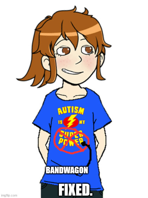 A LOT of people have autism. You don't need to brag | BANDWAGON; FIXED. | image tagged in msmg | made w/ Imgflip meme maker