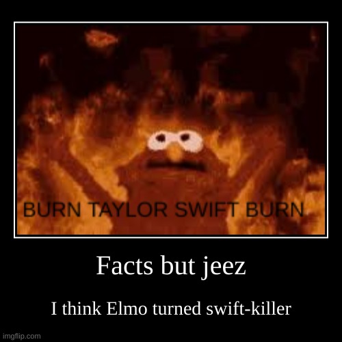 !!!FACTS!!! | Facts but jeez | I think Elmo turned swift-killer | image tagged in funny | made w/ Imgflip demotivational maker