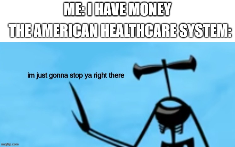 Stop right there | ME: I HAVE MONEY; THE AMERICAN HEALTHCARE SYSTEM: | image tagged in shadow siren im just gonna stop ya right there | made w/ Imgflip meme maker