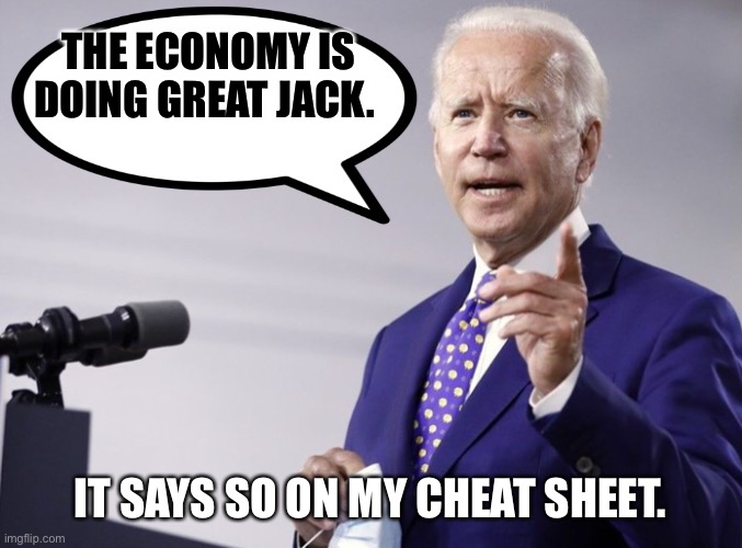 Pause for applause. (Please applaud) | THE ECONOMY IS DOING GREAT JACK. IT SAYS SO ON MY CHEAT SHEET. | image tagged in biden quote | made w/ Imgflip meme maker