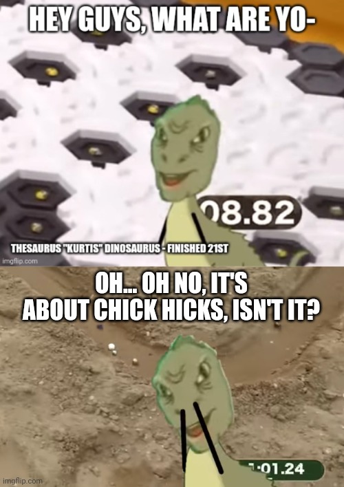 OH... OH NO, IT'S ABOUT CHICK HICKS, ISN'T IT? | image tagged in thesaurus dinosaurus facepalm | made w/ Imgflip meme maker