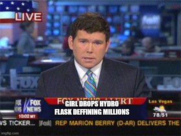 Fox news alert | GIRL DROPS HYDRO FLASK DEFFINING MILLIONS | image tagged in fox news alert | made w/ Imgflip meme maker