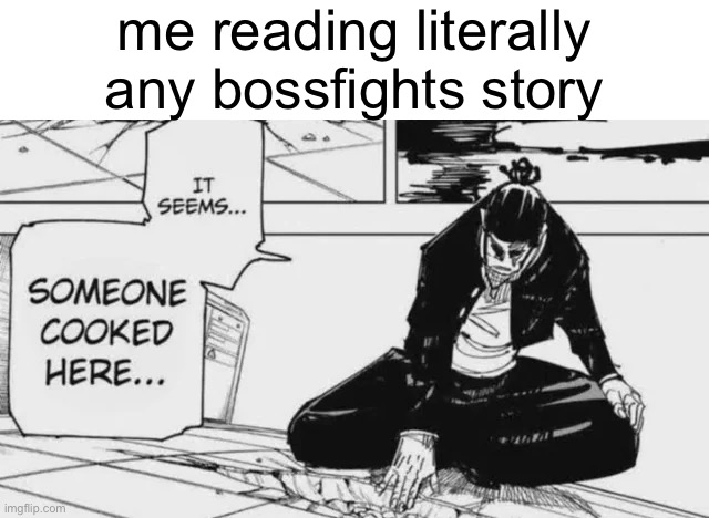 g’afternoon | me reading literally any bossfights story | image tagged in it seems someone cooked here | made w/ Imgflip meme maker