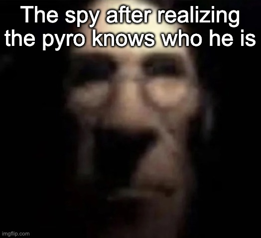 tf2 medic stare | The spy after realizing the pyro knows who he is | image tagged in tf2 medic stare | made w/ Imgflip meme maker