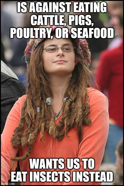 College Liberal Meme | IS AGAINST EATING CATTLE, PIGS, POULTRY, OR SEAFOOD; WANTS US TO EAT INSECTS INSTEAD | image tagged in memes,college liberal | made w/ Imgflip meme maker