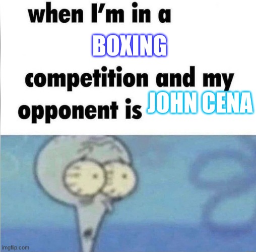 whe i'm in a competition and my opponent is | BOXING; JOHN CENA | image tagged in whe i'm in a competition and my opponent is | made w/ Imgflip meme maker