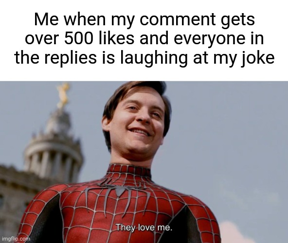 They Love Me | Me when my comment gets over 500 likes and everyone in the replies is laughing at my joke | image tagged in they love me,youtube comments,funny | made w/ Imgflip meme maker