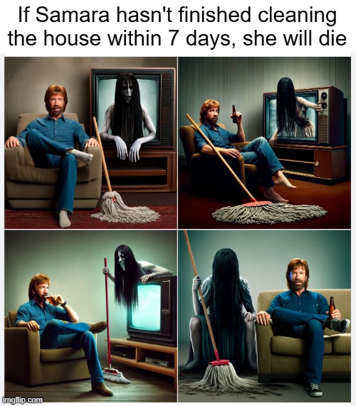 If Samara hasn't finished cleaning the house within 7 days, she will die | image tagged in funny,chuck norris,ai | made w/ Imgflip meme maker