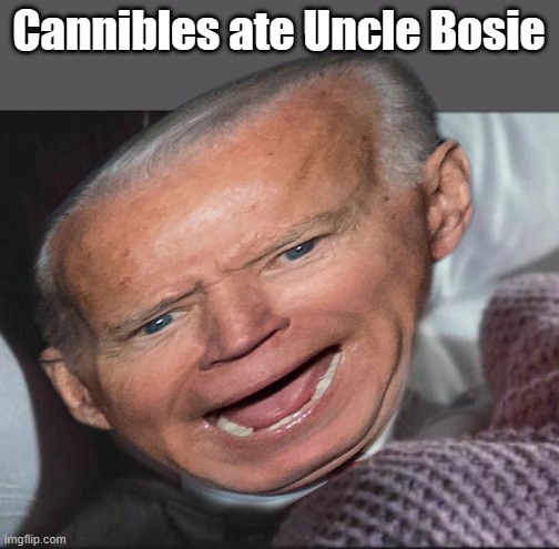 JOE Biden sees cannibles.. | Cannibles ate Uncle Bosie | image tagged in sixth sense | made w/ Imgflip meme maker