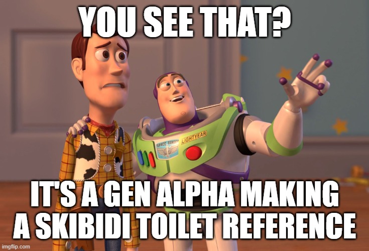 X, X Everywhere Meme | YOU SEE THAT? IT'S A GEN ALPHA MAKING A SKIBIDI TOILET REFERENCE | image tagged in memes,x x everywhere | made w/ Imgflip meme maker