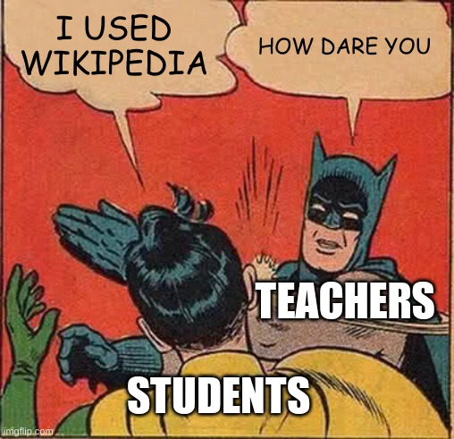 Meme that are so real | I USED WIKIPEDIA; HOW DARE YOU; TEACHERS; STUDENTS | image tagged in memes,batman slapping robin,funny,school,real,teachers | made w/ Imgflip meme maker
