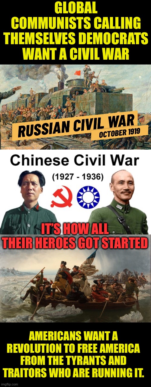 Nearly Every communist takeover was enabled by a civil war | GLOBAL COMMUNISTS CALLING THEMSELVES DEMOCRATS WANT A CIVIL WAR; IT’S HOW ALL THEIR HEROES GOT STARTED; AMERICANS WANT A REVOLUTION TO FREE AMERICA FROM THE TYRANTS AND TRAITORS WHO ARE RUNNING IT. | image tagged in american revolution,commies like civil war,does the tree of liberty need watering,down with global communism | made w/ Imgflip meme maker