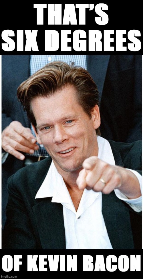 That’s six degrees of Kevin Bacon | image tagged in that s six degrees of kevin bacon | made w/ Imgflip meme maker