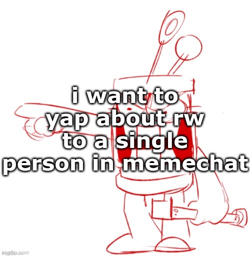 RRRAGGGGHHHHH!!!!!!!!!!!!!!!!!!!!!!!!!!!!!!!!!!!!!!!!!!! | i want to yap about rw to a single person in memechat | image tagged in rrragggghhhhh | made w/ Imgflip meme maker