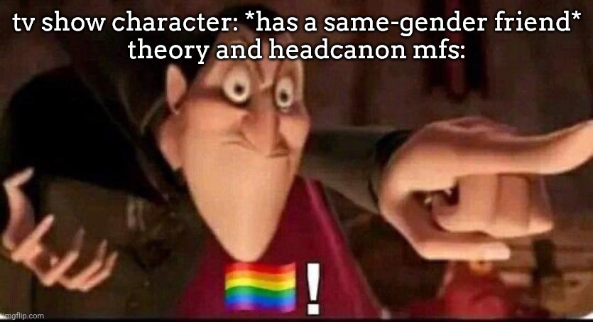 Dracula point | tv show character: *has a same-gender friend*
theory and headcanon mfs: | image tagged in dracula point | made w/ Imgflip meme maker