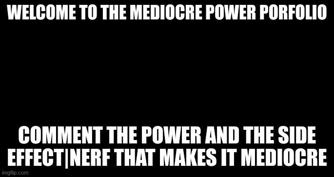 YURG | WELCOME TO THE MEDIOCRE POWER PORFOLIO; COMMENT THE POWER AND THE SIDE EFFECT|NERF THAT MAKES IT MEDIOCRE | image tagged in i cast | made w/ Imgflip meme maker