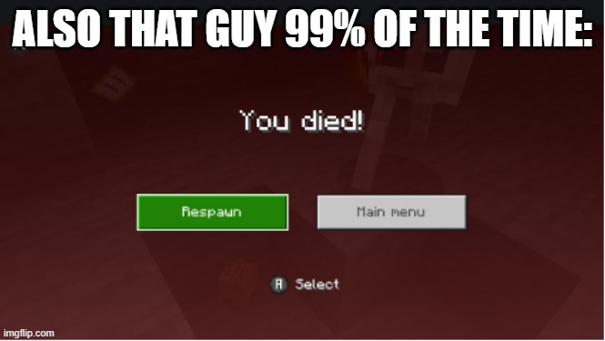 you died minecraft | ALSO THAT GUY 99% OF THE TIME: | image tagged in you died minecraft | made w/ Imgflip meme maker