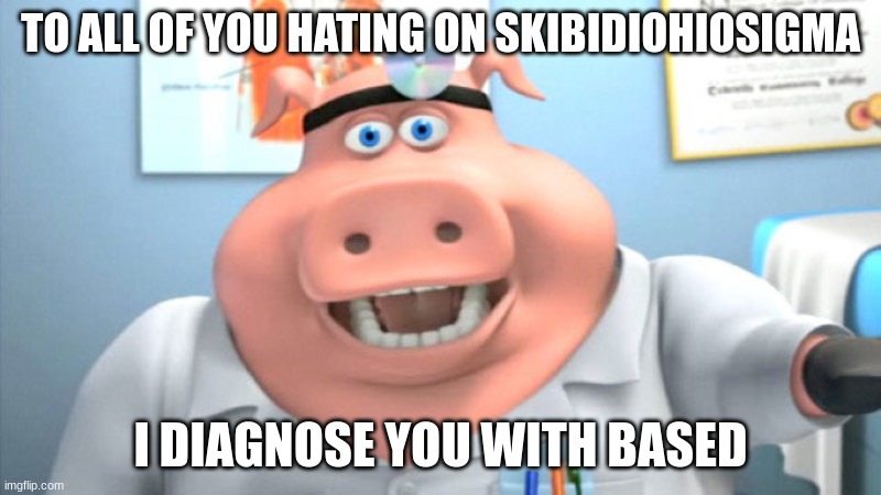fixed it | TO ALL OF YOU HATING ON SKIBIDIOHIOSIGMA; I DIAGNOSE YOU WITH BASED | image tagged in i diagnose you with dead,memes,skibidi,ohio,sigma,msmg | made w/ Imgflip meme maker