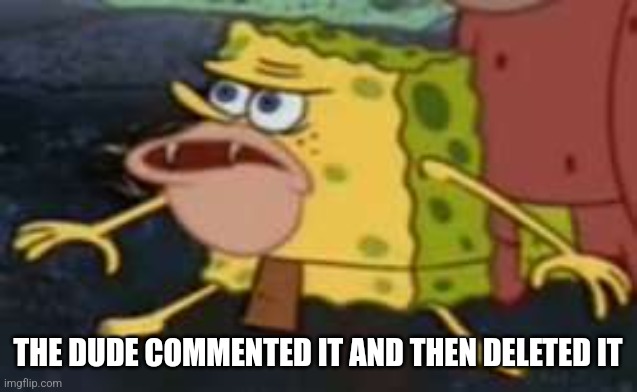 Spongegar Meme | THE DUDE COMMENTED IT AND THEN DELETED IT | image tagged in memes,spongegar | made w/ Imgflip meme maker