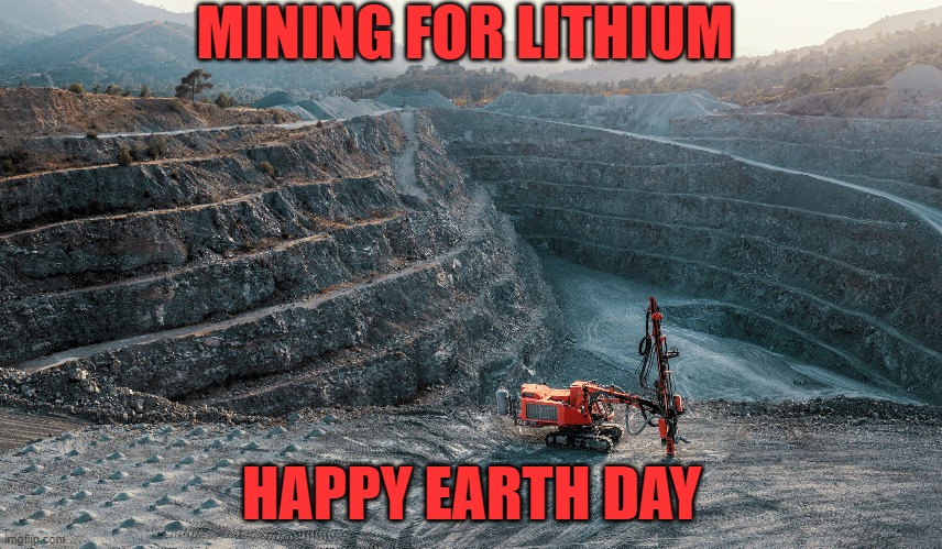 MINING FOR LITHIUM    HAPPY EARTH DAY | MINING FOR LITHIUM; HAPPY EARTH DAY | image tagged in mining | made w/ Imgflip meme maker