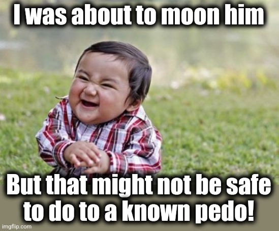 Evil Toddler Meme | I was about to moon him But that might not be safe
to do to a known pedo! | image tagged in memes,evil toddler | made w/ Imgflip meme maker