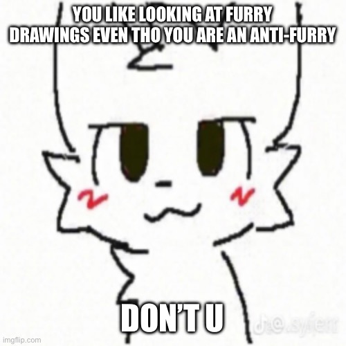 Boy Kisser | YOU LIKE LOOKING AT FURRY DRAWINGS EVEN THO YOU ARE AN ANTI-FURRY; DON’T U | image tagged in boy kisser | made w/ Imgflip meme maker