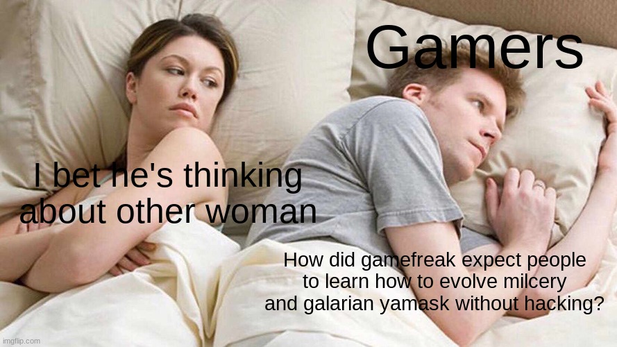 I Bet He's Thinking About Other Women Meme | Gamers; I bet he's thinking about other woman; How did gamefreak expect people to learn how to evolve milcery and galarian yamask without hacking? | image tagged in memes,i bet he's thinking about other women | made w/ Imgflip meme maker