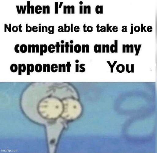 Squidward competition | Not being able to take a joke; You | image tagged in squidward competition | made w/ Imgflip meme maker