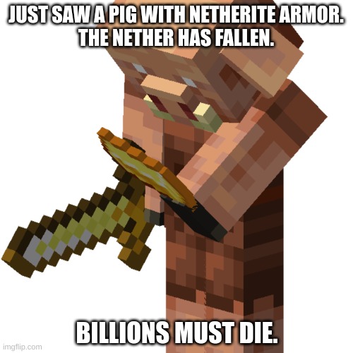 Piglin | JUST SAW A PIG WITH NETHERITE ARMOR.
THE NETHER HAS FALLEN. BILLIONS MUST DIE. | image tagged in piglin | made w/ Imgflip meme maker