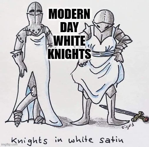 MODERN DAY WHITE KNIGHTS | made w/ Imgflip meme maker