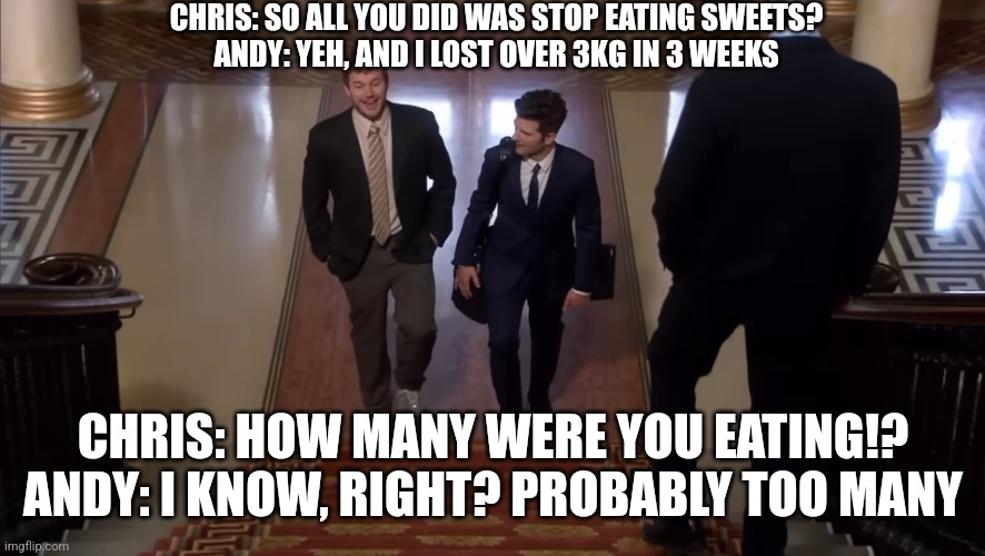 Fat mofo | CHRIS: SO ALL YOU DID WAS STOP EATING SWEETS?
ANDY: YEH, AND I LOST OVER 3KG IN 3 WEEKS; CHRIS: HOW MANY WERE YOU EATING!?
ANDY: I KNOW, RIGHT? PROBABLY TOO MANY | image tagged in andy dwyer,parks and rec | made w/ Imgflip meme maker