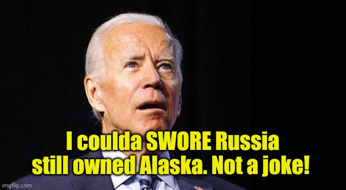 Confused joe biden | I coulda SWORE Russia still owned Alaska. Not a joke! | image tagged in confused joe biden | made w/ Imgflip meme maker