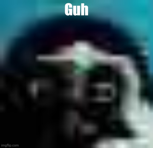 guh | Guh | image tagged in guh | made w/ Imgflip meme maker