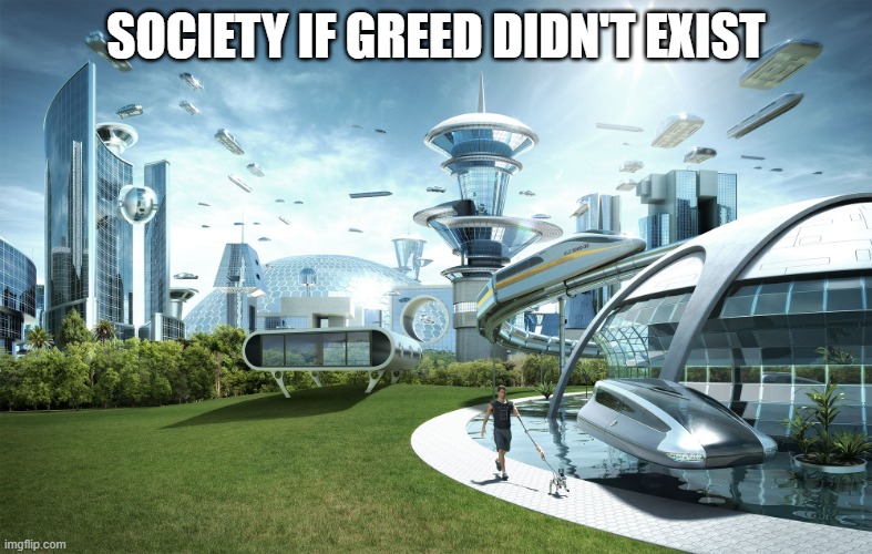 My first meme | SOCIETY IF GREED DIDN'T EXIST | image tagged in futuristic utopia | made w/ Imgflip meme maker