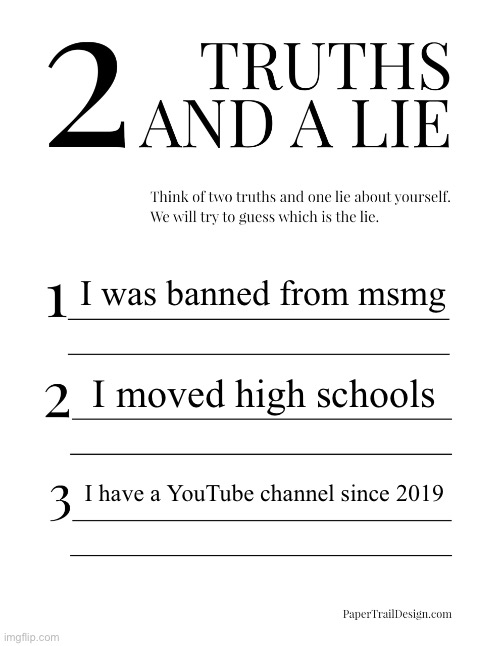 2 Truths and a Lie | I was banned from msmg; I moved high schools; I have a YouTube channel since 2019 | image tagged in 2 truths and a lie | made w/ Imgflip meme maker