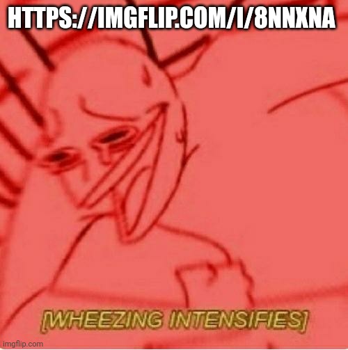 LMAO what kind of shit de he smoked bro can't even lie correctly and create stuff from nowhere | HTTPS://IMGFLIP.COM/I/8NNXNA | image tagged in wheeze | made w/ Imgflip meme maker