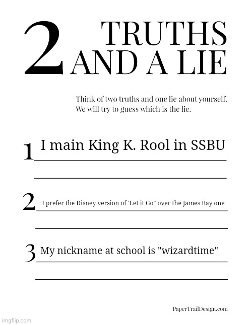 2 Truths and a Lie | I main King K. Rool in SSBU; I prefer the Disney version of 'Let it Go" over the James Bay one; My nickname at school is "wizardtime" | image tagged in 2 truths and a lie | made w/ Imgflip meme maker