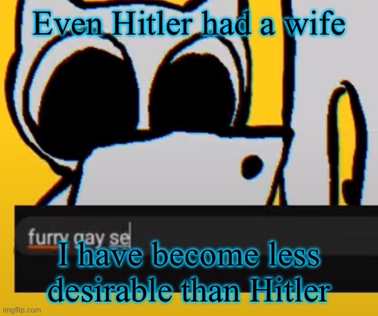 BTW creature iPad | Even Hitler had a wife; I have become less desirable than Hitler | image tagged in btw creature ipad | made w/ Imgflip meme maker