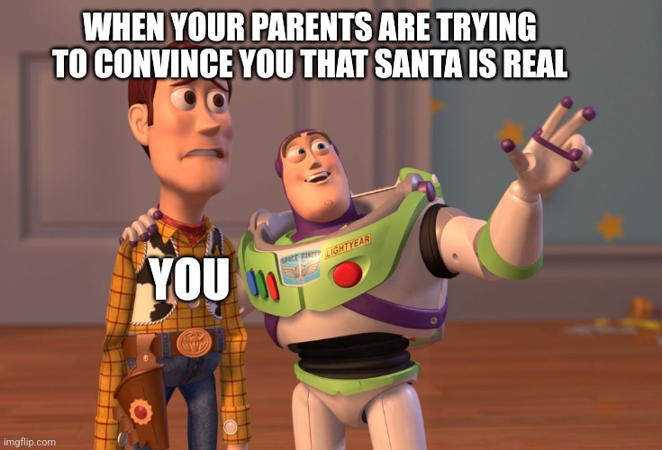 X, X Everywhere Meme | WHEN YOUR PARENTS ARE TRYING TO CONVINCE YOU THAT SANTA IS REAL; YOU | image tagged in memes,x x everywhere | made w/ Imgflip meme maker