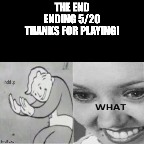 New template! | THE END
ENDING 5/20
THANKS FOR PLAYING! | image tagged in hold up what | made w/ Imgflip meme maker