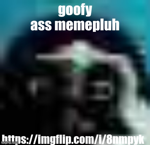 guh | goofy ass memepluh; https://imgflip.com/i/8nmpyk | image tagged in guh | made w/ Imgflip meme maker