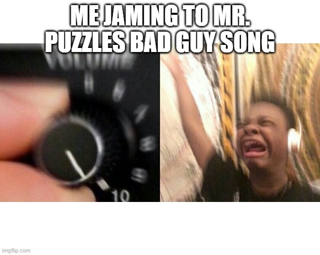 That song was the best since WOTFI | ME JAMING TO MR. PUZZLES BAD GUY SONG | image tagged in loud music | made w/ Imgflip meme maker